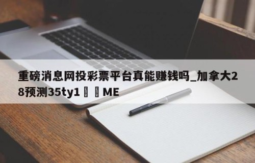 重磅消息网投彩票平台真能赚钱吗_加拿大28预测35ty1•ME