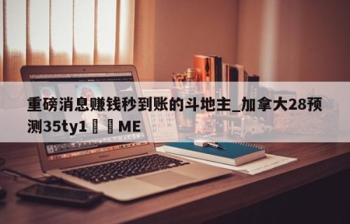 重磅消息赚钱秒到账的斗地主_加拿大28预测35ty1﻿•ME