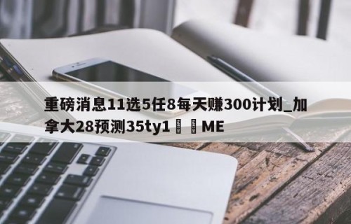 重磅消息11选5任8每天赚300计划_加拿大28预测35ty1﻿•ME